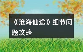 《滄海仙途》細節問題攻略