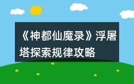 《神都仙魔錄》浮屠塔探索規(guī)律攻略