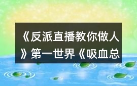 《反派直播教你做人》第一世界《吸血總裁輕輕咬》完整攻略