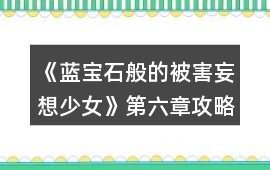 《藍寶石般的被害妄想少女》第六章攻略
