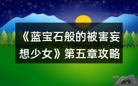《藍寶石般的被害妄想少女》第五章攻略