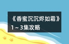 《香蜜沉沉燼如霜》1～3集攻略