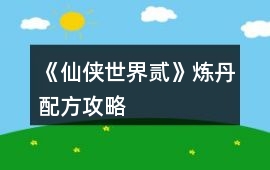 《仙俠世界貳》煉丹配方攻略
