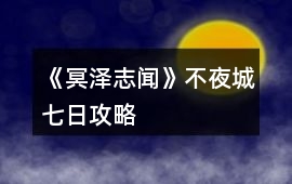 《冥澤志聞》不夜城七日攻略