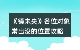 《鏡未央》各位對象常出沒的位置攻略