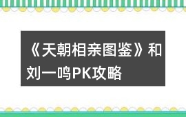 《天朝相親圖鑒》和劉一鳴PK攻略
