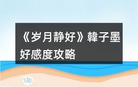 《歲月靜好》韓子墨好感度攻略