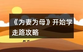 《為妻為母》開(kāi)始學(xué)走路攻略