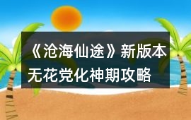 《滄海仙途》新版本無花黨化神期攻略