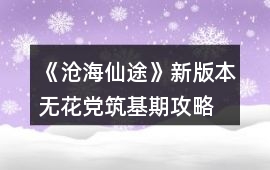 《滄海仙途》新版本無花黨筑基期攻略