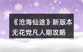 《滄海仙途》新版本無花黨凡人期攻略