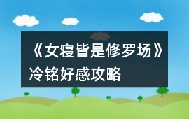 《女寢皆是修羅場》冷銘好感攻略