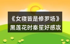 《女寢皆是修羅場》黑蓮花時秦笙好感攻略