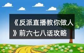 《反派直播教你做人》前六七八話攻略