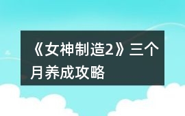 《女神制造2》三個月養成攻略