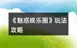 《魅惑娛樂圈》玩法攻略