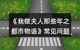 《我做夫人那些年之都市物語》常見問題攻略
