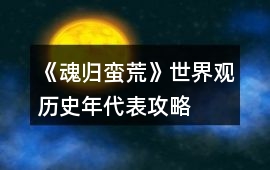 《魂歸蠻荒》世界觀歷史年代表攻略
