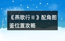 《燕歌行Ⅱ》配角圖鑒位置攻略