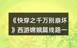 《快穿之千萬別崩壞》西游嫦娥篇線路一養(yǎng)成攻略