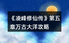 《凌峰修仙傳》第五章萬古大洋攻略