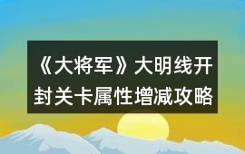 《大將軍》大明線開(kāi)封關(guān)卡屬性增減攻略
