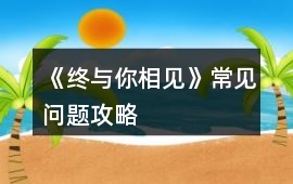 《終與你相見》常見問題攻略