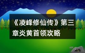 《凌峰修仙傳》第三章炎黃首領攻略