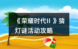 《榮耀時代II 》猜燈謎活動攻略
