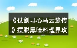 《仗劍尋心馬云鷺傳》擺脫黑暗料理界攻略