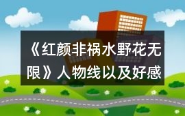 《紅顏非禍水野花無限》人物線以及好感攻略