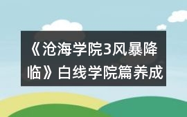 《滄海學(xué)院3風(fēng)暴降臨》白線學(xué)院篇養(yǎng)成攻略