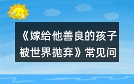 《嫁給他善良的孩子被世界拋棄》常見(jiàn)問(wèn)題攻略