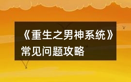 《重生之男神系統》常見問題攻略