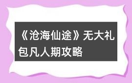 《滄海仙途》無大禮包凡人期攻略