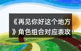 《再見你好這個地方》角色組合對應表攻略