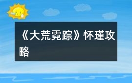 《大荒霓蹤》懷瑾攻略