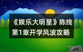 《娛樂(lè)大明星》陳線(xiàn)第1章開(kāi)學(xué)風(fēng)波攻略