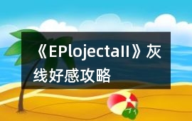 《EPlojectaII》灰線好感攻略