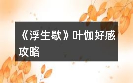 《浮生歇》葉伽好感攻略