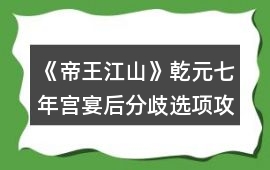 《帝王江山》乾元七年宮宴后分歧選項(xiàng)攻略