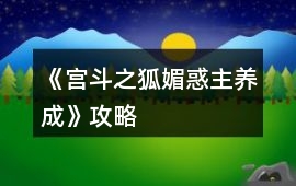 《宮斗之狐媚惑主養(yǎng)成》攻略