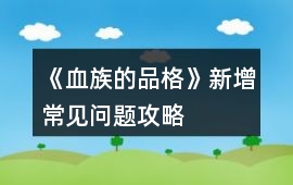 《血族的品格》新增常見問題攻略