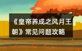 《皇帝養成之風月王朝》常見問題攻略