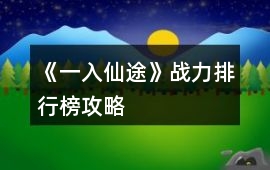 《一入仙途》戰力排行榜攻略