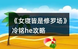 《女寢皆是修羅場》冷銘he攻略