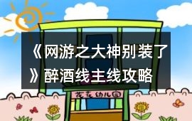 《網游之大神別裝了》醉酒線主線攻略