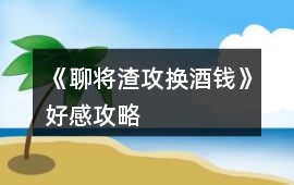 《聊將渣攻換酒錢》好感攻略