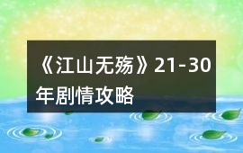 《江山無(wú)殤》21-30年劇情攻略