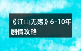 《江山無殤》6-10年劇情攻略